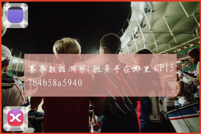 赛事数据洞察:胜负手在哪里 CP157b4b58a5940