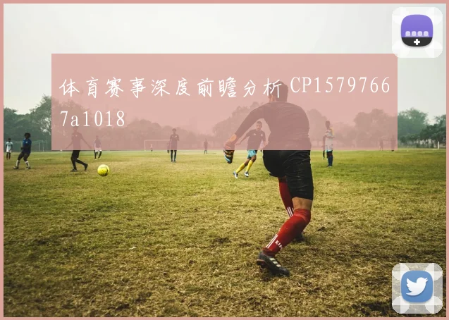 体育赛事深度前瞻分析 CP15797667a1018