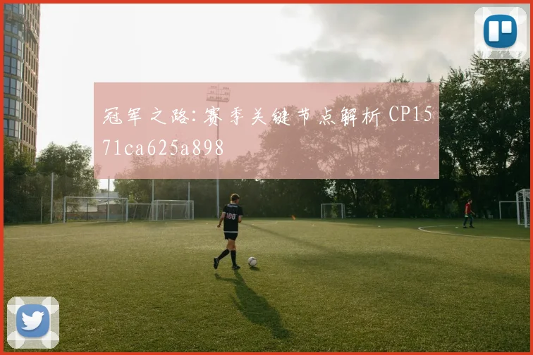 冠军之路:赛季关键节点解析 CP1571ca625a898