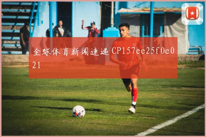 全球体育新闻速递 CP157ee25f0e021