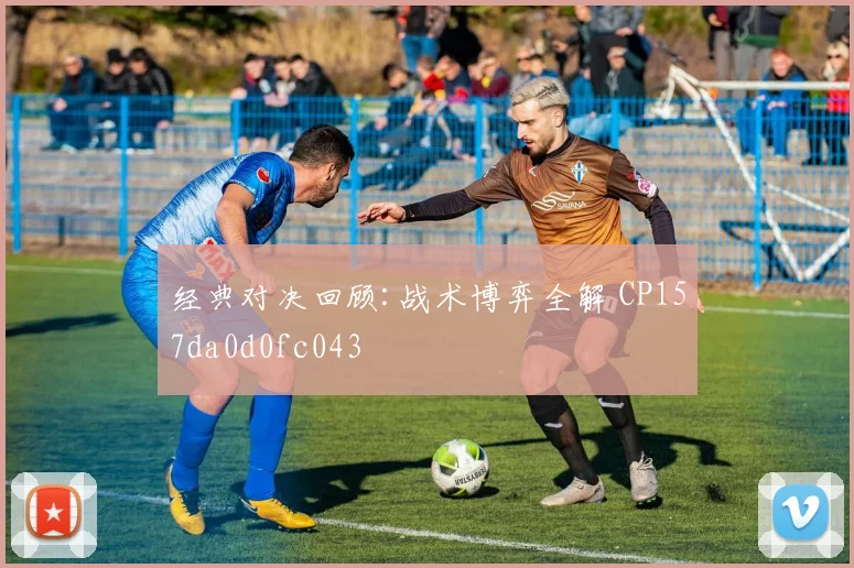 经典对决回顾:战术博弈全解 CP157da0d0fc043