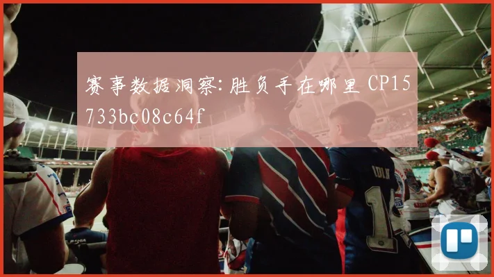 赛事数据洞察:胜负手在哪里 CP15733bc08c64f