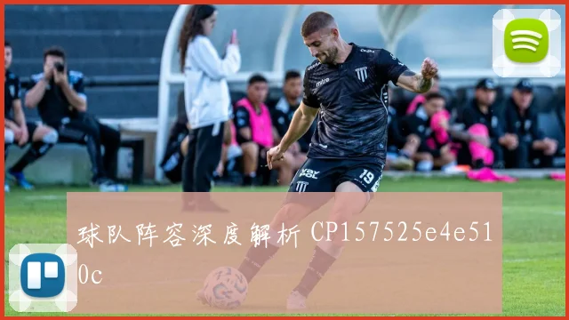 球队阵容深度解析 CP157525e4e510c