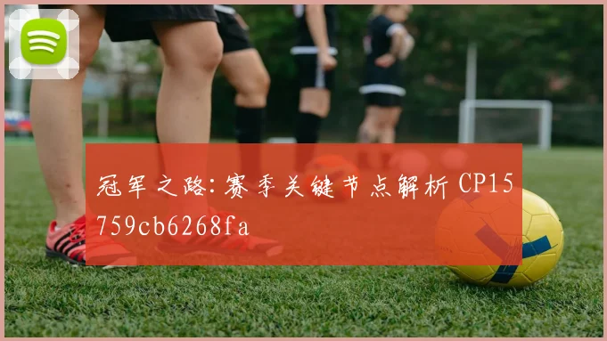冠军之路:赛季关键节点解析 CP15759cb6268fa